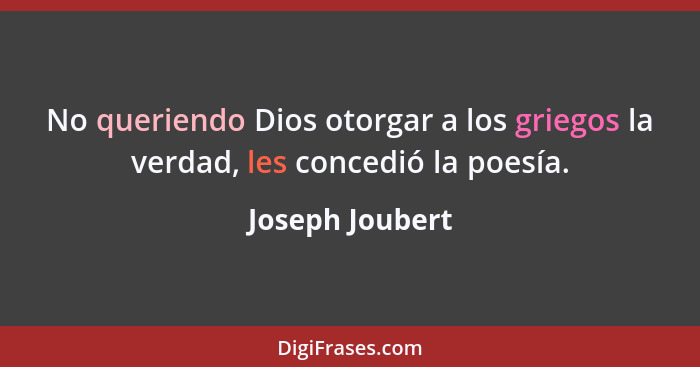 No queriendo Dios otorgar a los griegos la verdad, les concedió la poesía.... - Joseph Joubert