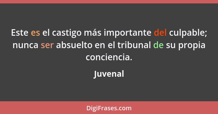 Este es el castigo más importante del culpable; nunca ser absuelto en el tribunal de su propia conciencia.... - Juvenal