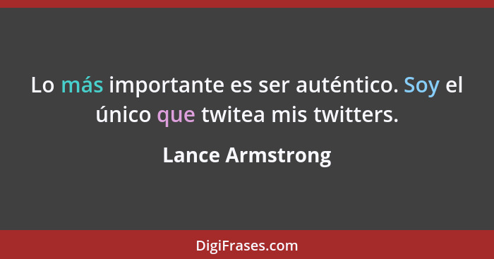 Lo más importante es ser auténtico. Soy el único que twitea mis twitters.... - Lance Armstrong