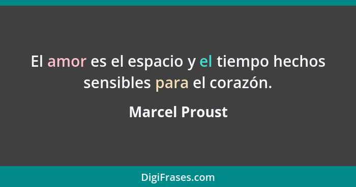 El amor es el espacio y el tiempo hechos sensibles para el corazón.... - Marcel Proust