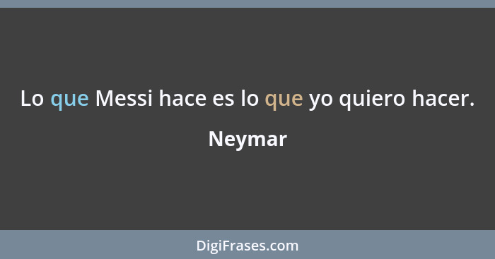 Lo que Messi hace es lo que yo quiero hacer.... - Neymar