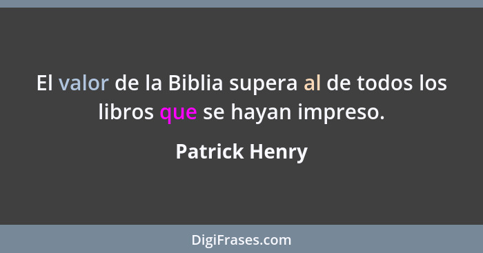 El valor de la Biblia supera al de todos los libros que se hayan impreso.... - Patrick Henry