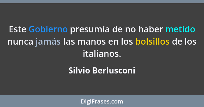 Este Gobierno presumía de no haber metido nunca jamás las manos en los bolsillos de los italianos.... - Silvio Berlusconi