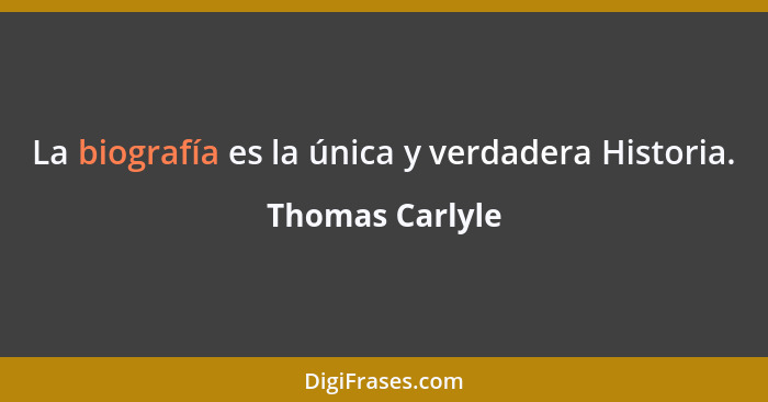 La biografía es la única y verdadera Historia.... - Thomas Carlyle