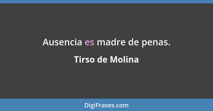 Ausencia es madre de penas.... - Tirso de Molina