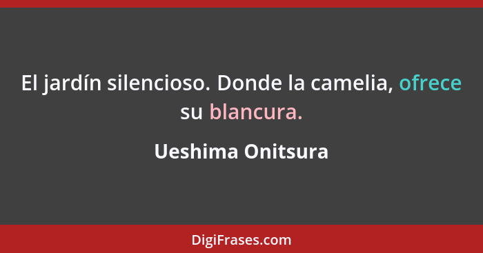 El jardín silencioso. Donde la camelia, ofrece su blancura.... - Ueshima Onitsura