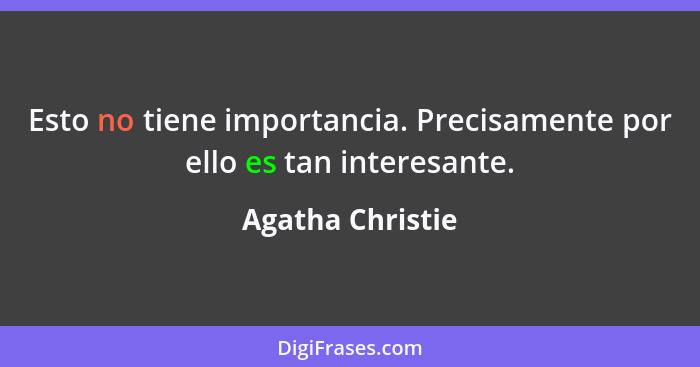 Esto no tiene importancia. Precisamente por ello es tan interesante.... - Agatha Christie