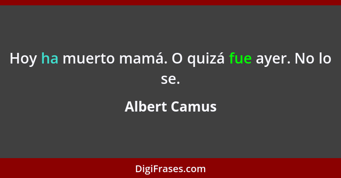 Hoy ha muerto mamá. O quizá fue ayer. No lo se.... - Albert Camus