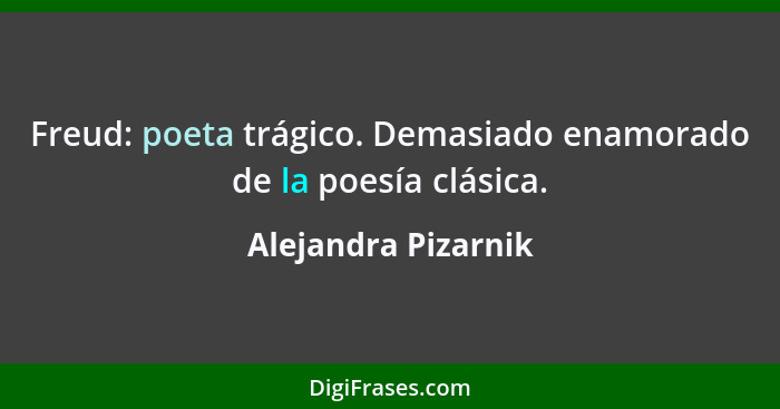 Freud: poeta trágico. Demasiado enamorado de la poesía clásica.... - Alejandra Pizarnik