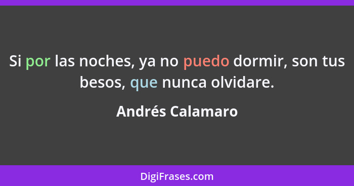 Si por las noches, ya no puedo dormir, son tus besos, que nunca olvidare.... - Andrés Calamaro