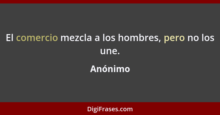 El comercio mezcla a los hombres, pero no los une.... - Anónimo