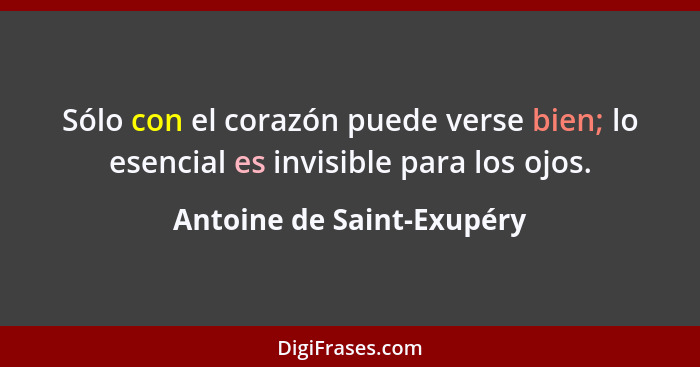 Sólo con el corazón puede verse bien; lo esencial es invisible para los ojos.... - Antoine de Saint-Exupéry