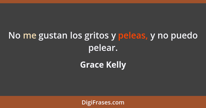 No me gustan los gritos y peleas, y no puedo pelear.... - Grace Kelly