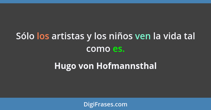 Sólo los artistas y los niños ven la vida tal como es.... - Hugo von Hofmannsthal