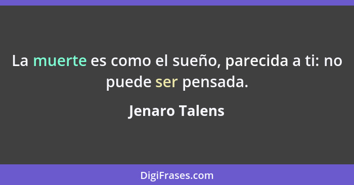 La muerte es como el sueño, parecida a ti: no puede ser pensada.... - Jenaro Talens