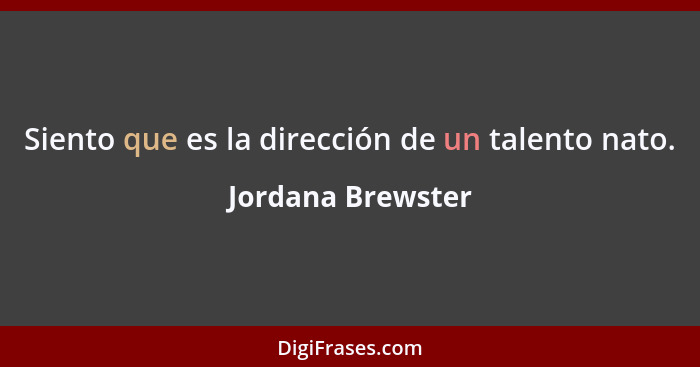 Siento que es la dirección de un talento nato.... - Jordana Brewster