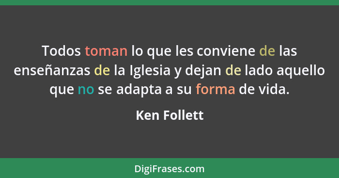 Todos toman lo que les conviene de las enseñanzas de la Iglesia y dejan de lado aquello que no se adapta a su forma de vida.... - Ken Follett