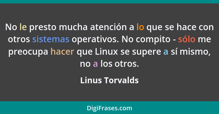 No le presto mucha atención a lo que se hace con otros sistemas operativos. No compito - sólo me preocupa hacer que Linux se supere a... - Linus Torvalds
