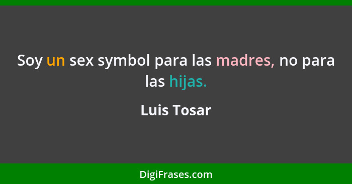 Soy un sex symbol para las madres, no para las hijas.... - Luis Tosar