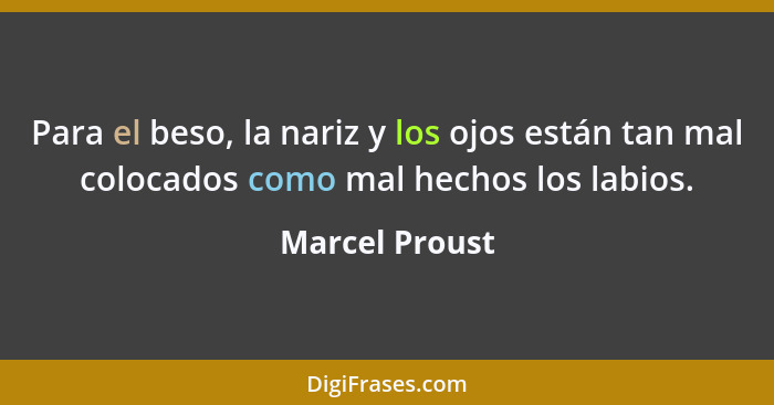 Para el beso, la nariz y los ojos están tan mal colocados como mal hechos los labios.... - Marcel Proust