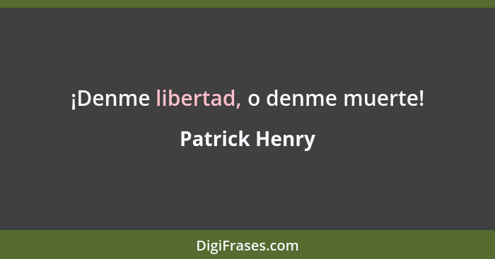 ¡Denme libertad, o denme muerte!... - Patrick Henry