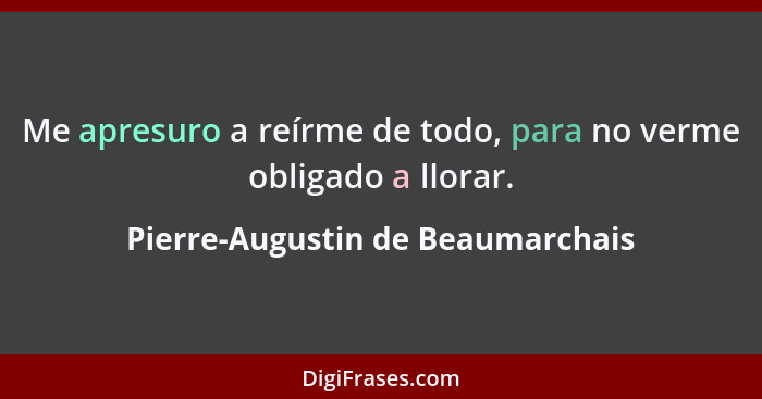 Me apresuro a reírme de todo, para no verme obligado a llorar.... - Pierre-Augustin de Beaumarchais