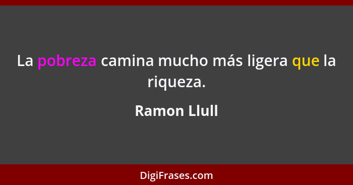 La pobreza camina mucho más ligera que la riqueza.... - Ramon Llull