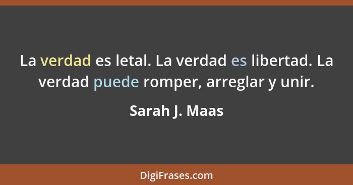 La verdad es letal. La verdad es libertad. La verdad puede romper, arreglar y unir.... - Sarah J. Maas