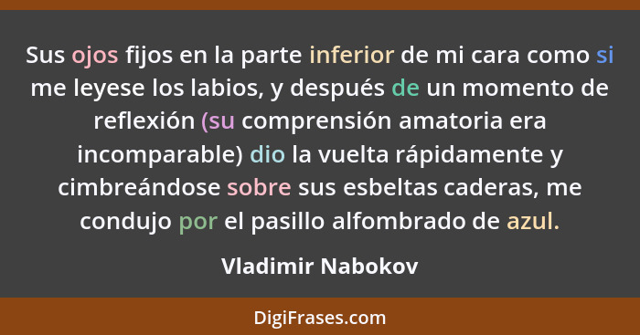 Sus ojos fijos en la parte inferior de mi cara como si me leyese los labios, y después de un momento de reflexión (su comprensión a... - Vladimir Nabokov