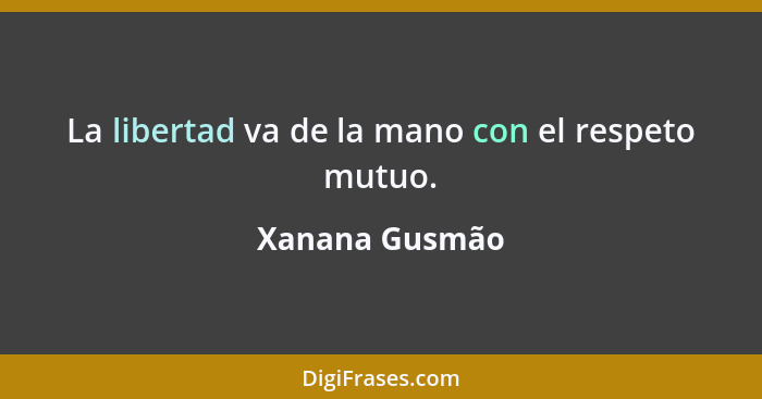 La libertad va de la mano con el respeto mutuo.... - Xanana Gusmão