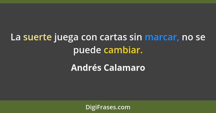 La suerte juega con cartas sin marcar, no se puede cambiar.... - Andrés Calamaro