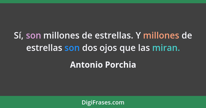 Sí, son millones de estrellas. Y millones de estrellas son dos ojos que las miran.... - Antonio Porchia