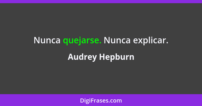 Nunca quejarse. Nunca explicar.... - Audrey Hepburn