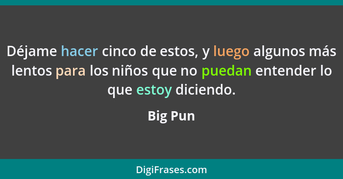 Déjame hacer cinco de estos, y luego algunos más lentos para los niños que no puedan entender lo que estoy diciendo.... - Big Pun