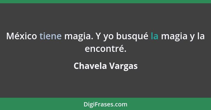 México tiene magia. Y yo busqué la magia y la encontré.... - Chavela Vargas