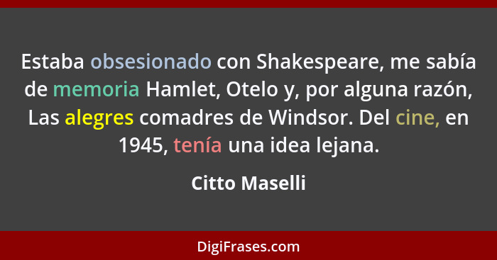 Estaba obsesionado con Shakespeare, me sabía de memoria Hamlet, Otelo y, por alguna razón, Las alegres comadres de Windsor. Del cine,... - Citto Maselli