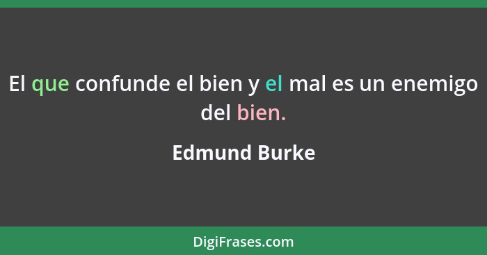 El que confunde el bien y el mal es un enemigo del bien.... - Edmund Burke