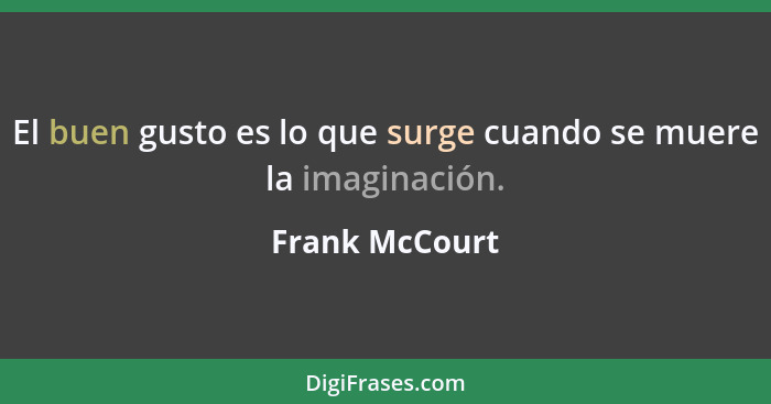 El buen gusto es lo que surge cuando se muere la imaginación.... - Frank McCourt