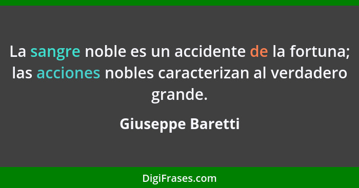 La sangre noble es un accidente de la fortuna; las acciones nobles caracterizan al verdadero grande.... - Giuseppe Baretti