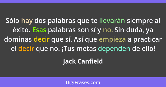 Sólo hay dos palabras que te llevarán siempre al éxito. Esas palabras son sí y no. Sin duda, ya dominas decir que sí. Así que empieza... - Jack Canfield