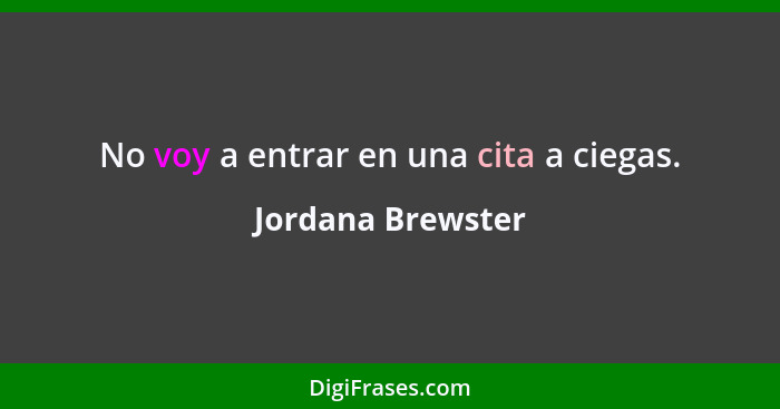 No voy a entrar en una cita a ciegas.... - Jordana Brewster