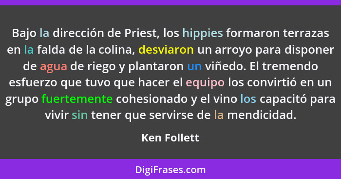 Bajo la dirección de Priest, los hippies formaron terrazas en la falda de la colina, desviaron un arroyo para disponer de agua de riego... - Ken Follett