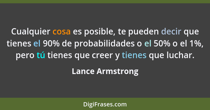Cualquier cosa es posible, te pueden decir que tienes el 90% de probabilidades o el 50% o el 1%, pero tú tienes que creer y tienes q... - Lance Armstrong