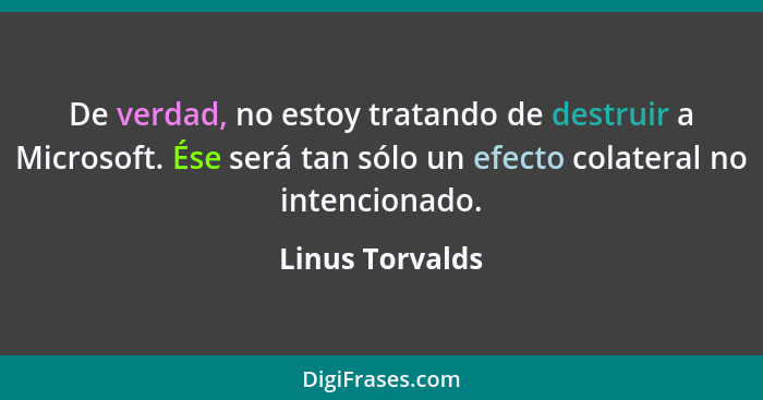 De verdad, no estoy tratando de destruir a Microsoft. Ése será tan sólo un efecto colateral no intencionado.... - Linus Torvalds