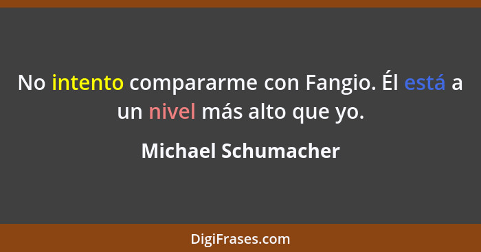 No intento compararme con Fangio. Él está a un nivel más alto que yo.... - Michael Schumacher