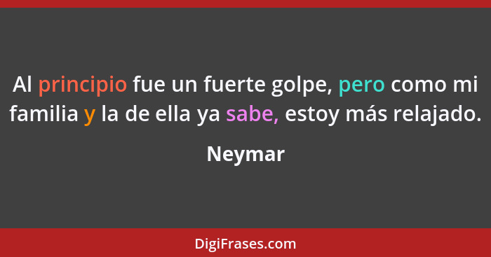 Al principio fue un fuerte golpe, pero como mi familia y la de ella ya sabe, estoy más relajado.... - Neymar