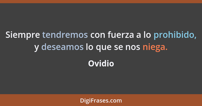 Siempre tendremos con fuerza a lo prohibido, y deseamos lo que se nos niega.... - Ovidio