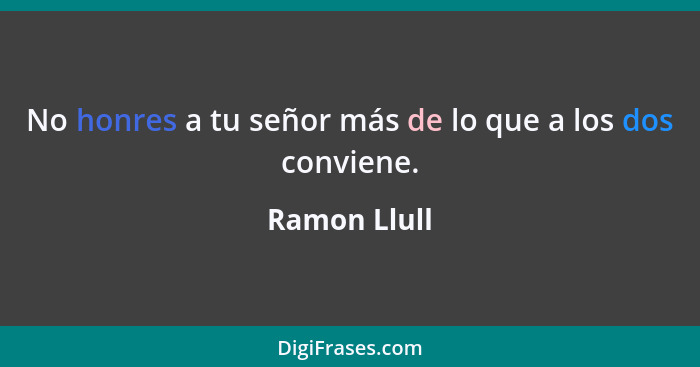 No honres a tu señor más de lo que a los dos conviene.... - Ramon Llull