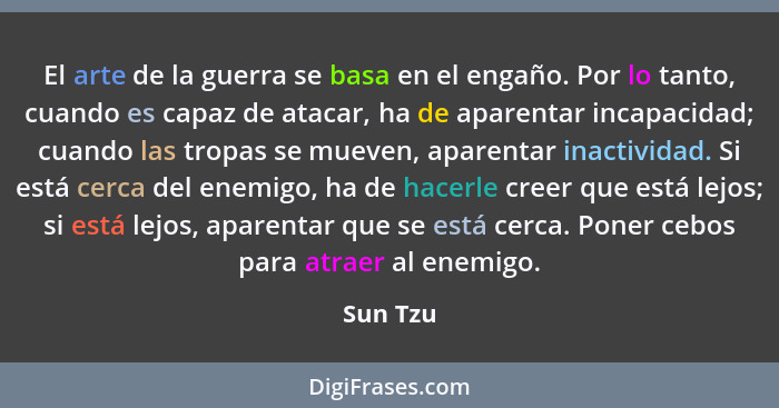 El arte de la guerra se basa en el engaño. Por lo tanto, cuando es capaz de atacar, ha de aparentar incapacidad; cuando las tropas se mueven... - Sun Tzu