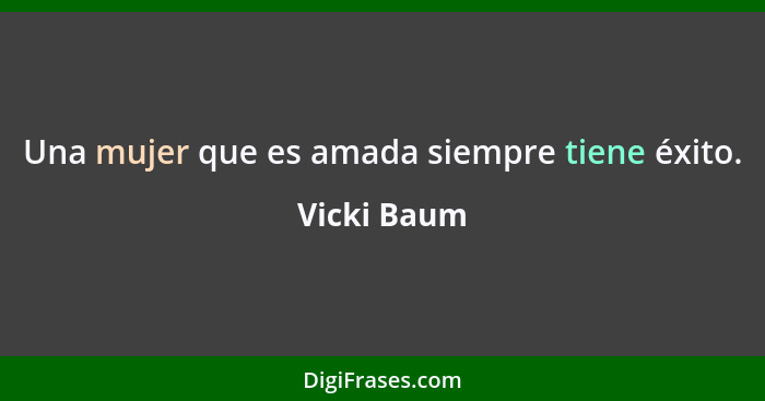 Una mujer que es amada siempre tiene éxito.... - Vicki Baum